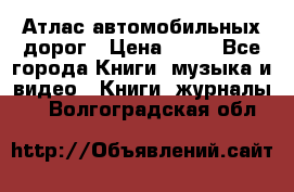 Атлас автомобильных дорог › Цена ­ 50 - Все города Книги, музыка и видео » Книги, журналы   . Волгоградская обл.